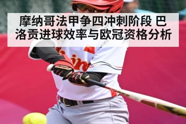 摩纳哥法甲争四冲刺阶段 巴洛贡进球效率与欧冠资格分析 - JJB